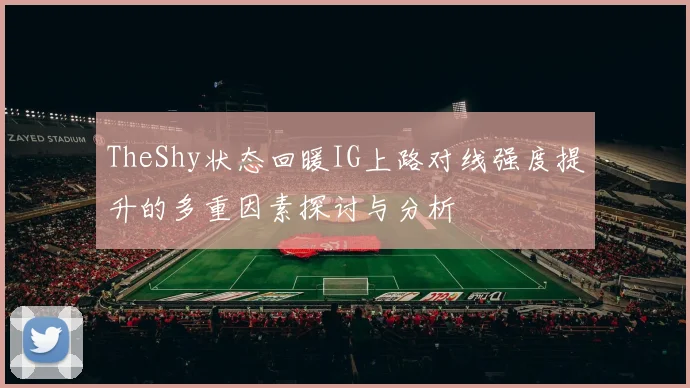 TheShy状态回暖IG上路对线强度提升的多重因素探讨与分析
