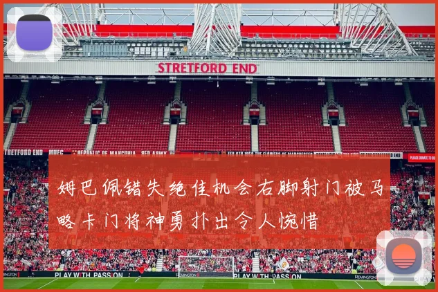 姆巴佩错失绝佳机会右脚射门被马略卡门将神勇扑出令人惋惜